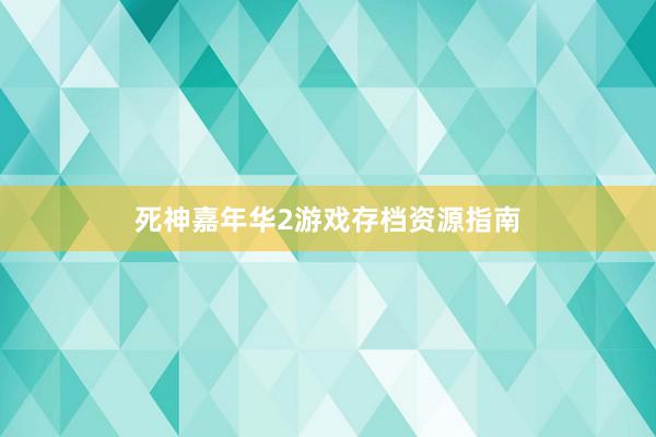 死神嘉年华2游戏存档资源指南