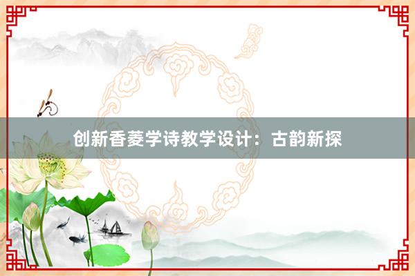 创新香菱学诗教学设计：古韵新探